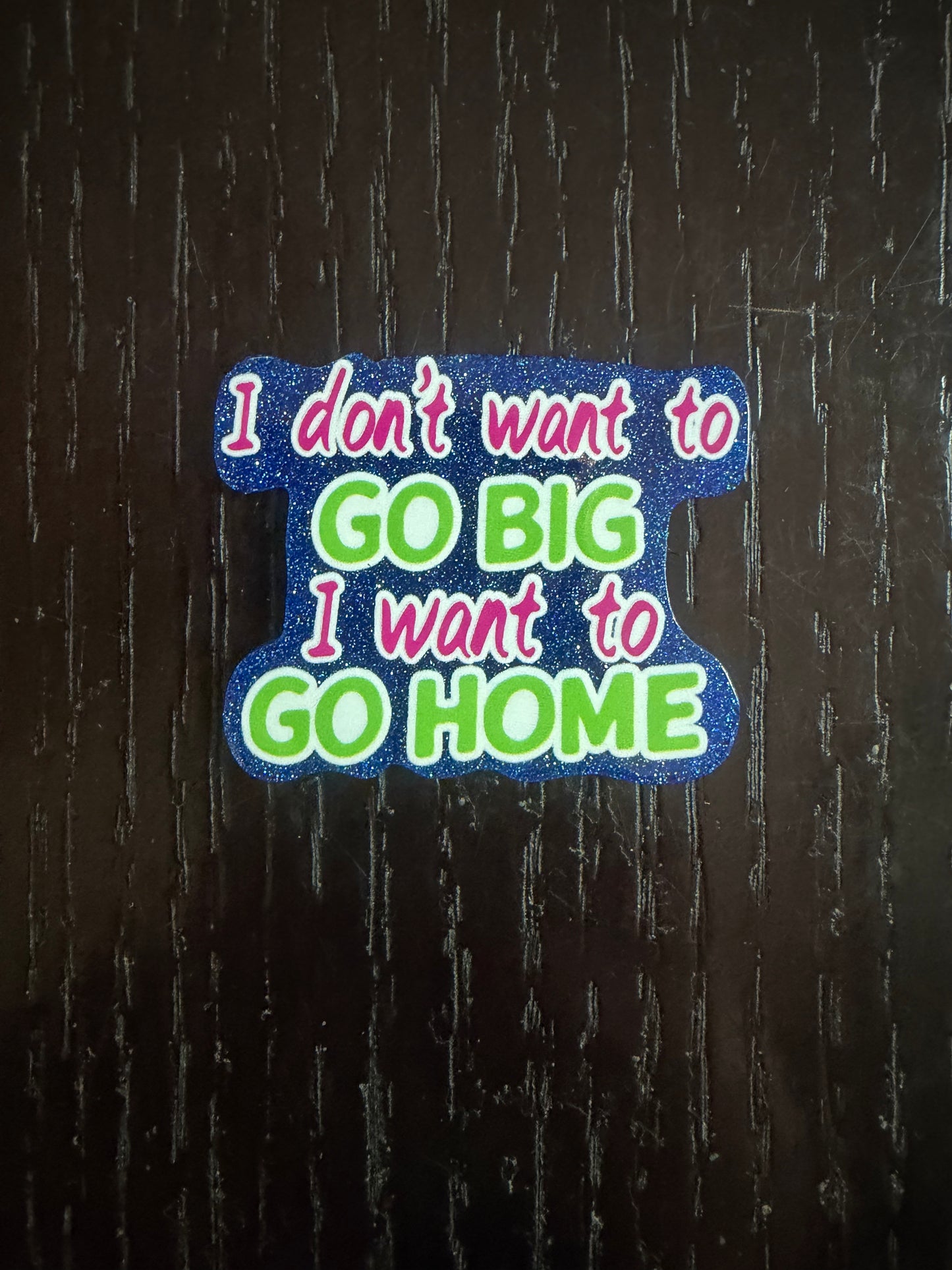 I don’t want to go big i want to go home badge reel