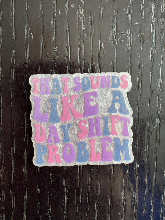 That Sounds like a day shift problem badge reel